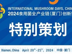 世界珍稀食用菌之光绽放厦门——2024食用菌全产业链（厦门）创新博览会国际珍稀食用菌专业展区