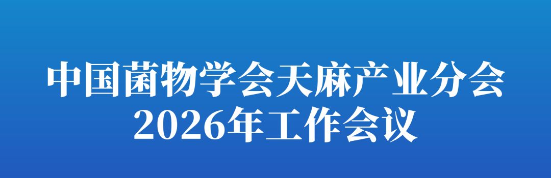 【会议通知】中国菌物学会天麻产业分会2026年工作会议