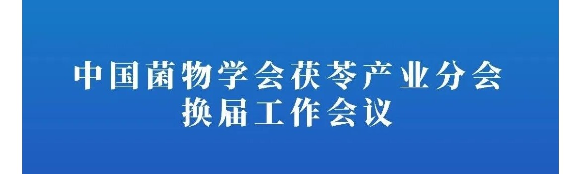 【会议通知】中国菌物学会茯苓产业分会换届工作会议