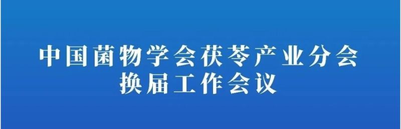 【会议通知】中国菌物学会茯苓产业分会换届工作会议