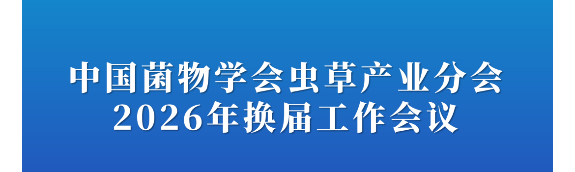 【会议通知】关于召开中国菌物学会虫草产业分会2026年换届工作会议的通知