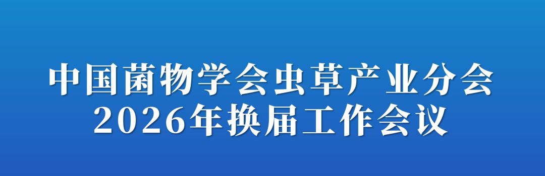 【会议通知】关于召开中国菌物学会虫草产业分会2026年换届工作会议的通知