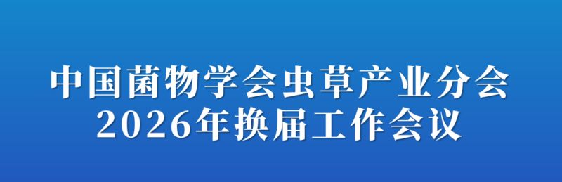 【会议通知】关于召开中国菌物学会虫草产业分会2026年换届工作会议的通知